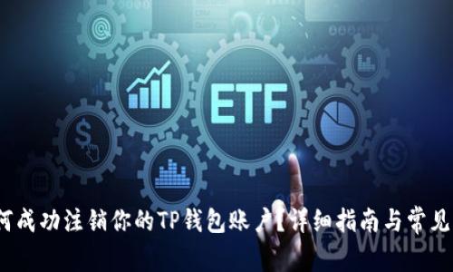 题目：如何成功注销你的TP钱包账户？详细指南与常见问题解答