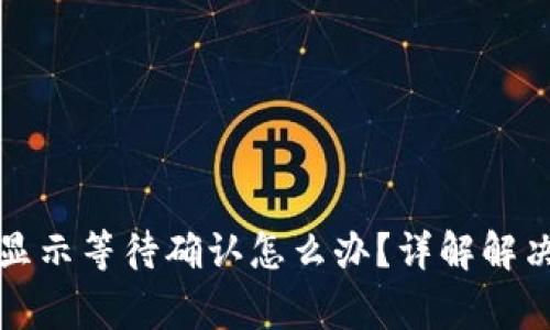 TP钱包卖币一直显示等待确认怎么办？详解解决方案与注意事项