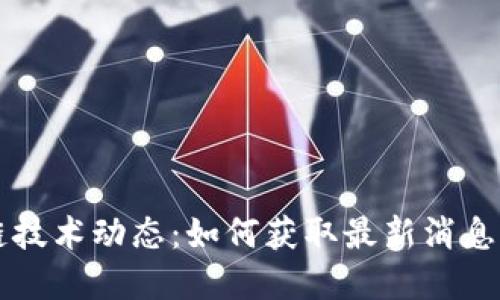 区块链技术动态：如何获取最新消息与资讯