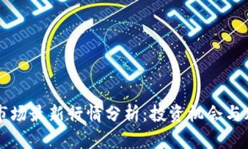 区块链市场最新行情分析：投资机会与风险评估