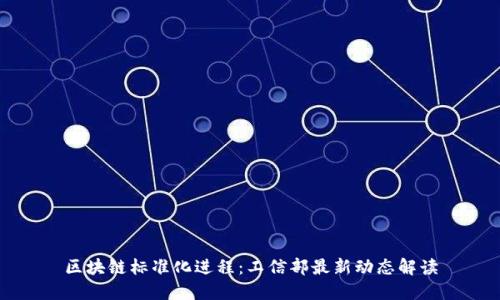 区块链标准化进程：工信部最新动态解读
