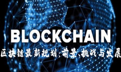 思襄区块链最新规划：前景、挑战与发展策略