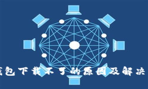 新小花钱包下载不了的原因及解决方法详解