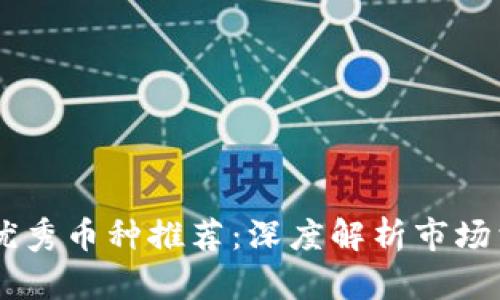 区块链技术优秀币种推荐：深度解析市场首选数字货币