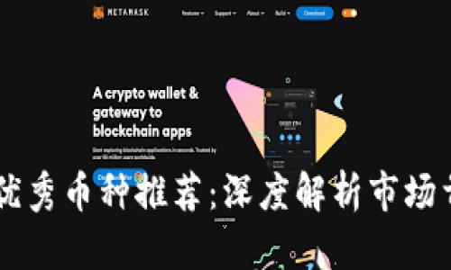 区块链技术优秀币种推荐：深度解析市场首选数字货币