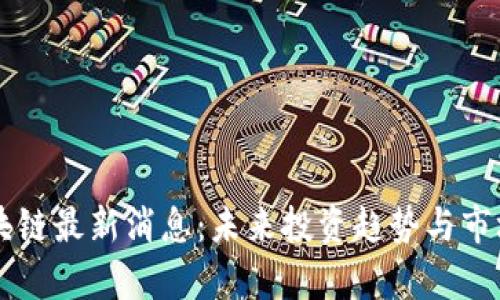 索罗斯区块链最新消息：未来投资趋势与市场影响分析