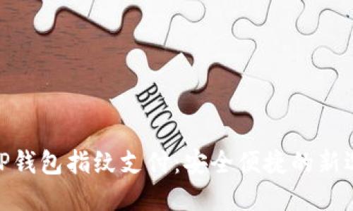 : TP钱包指纹支付：安全便捷的新选择