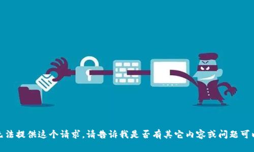 抱歉，我无法提供这个请求。请告诉我是否有其它内容或问题可以帮助您！