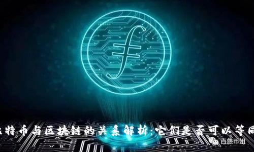 比特币与区块链的关系解析：它们是否可以等同？