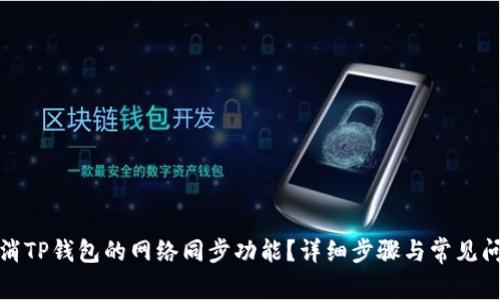 如何取消TP钱包的网络同步功能？详细步骤与常见问题解答