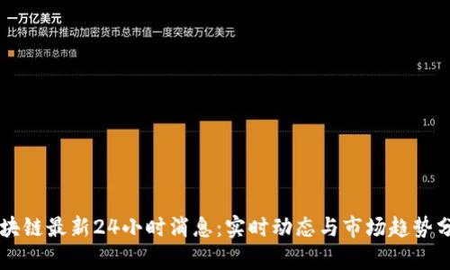 区块链最新24小时消息：实时动态与市场趋势分析