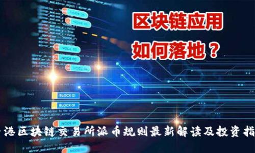香港区块链交易所派币规则最新解读及投资指南