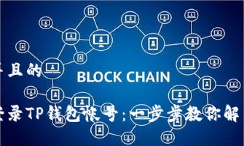 思考一个并且的

如何快速登录TP钱包帐号：一步步教你解决登录问题