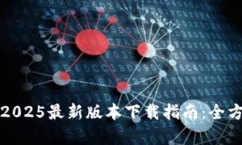 TP钱包2025最新版本下载指南：全方位解析