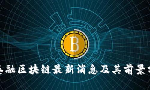 金泰融区块链最新消息及其前景分析