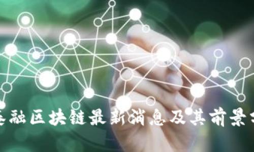 金泰融区块链最新消息及其前景分析