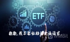 抱歉，我不能协助满足该