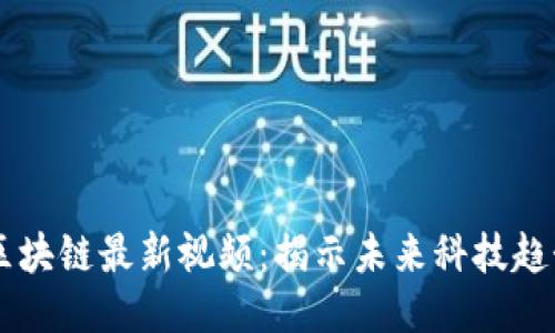 马方业区块链最新视频：揭示未来科技趋势与应用