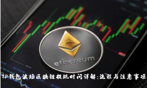 TP钱包波场区块链提现时间详解：流程与注意事项