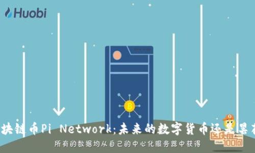全球区块链币Pi Network：未来的数字货币还是昙花一现？