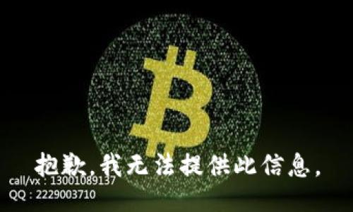 抱歉，我无法提供此信息。