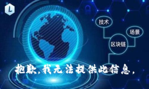 抱歉，我无法提供此信息。