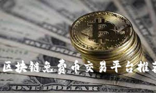 2023年最佳区块链免费币交易平台推荐及使用指南