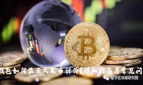 : t p钱包如何显示人民币计价？详细指南与常见问题解答