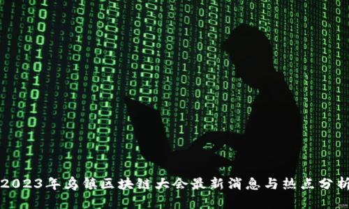 2023年乌镇区块链大会最新消息与热点分析