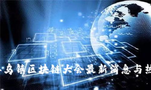 2023年乌镇区块链大会最新消息与热点分析