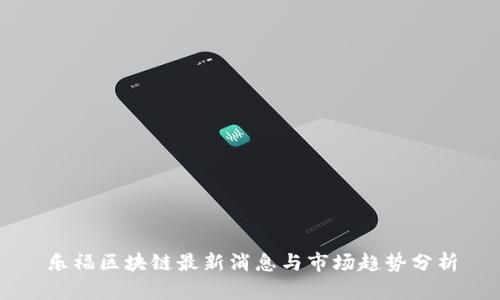 乐福区块链最新消息与市场趋势分析