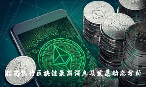 招商银行区块链最新消息及发展动态分析