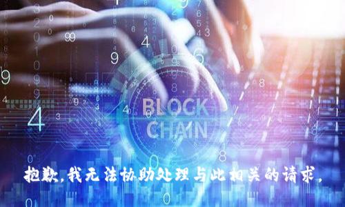 抱歉，我无法协助处理与此相关的请求。