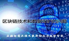 区块链商业模式最新动态与趋势分析