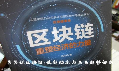 吴吴说区块链：最新动态与未来趋势解析