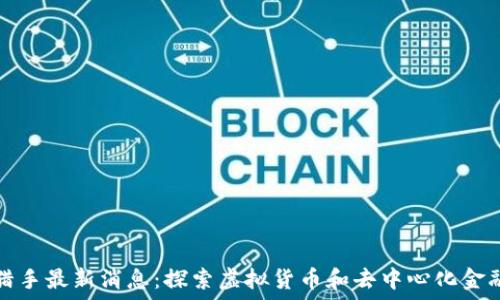   
区块链猎手最新消息：探索虚拟货币和去中心化金融的未来