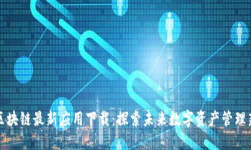 腾讯区块链最新应用下载：探索未来数字资产管理新方式