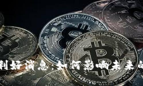 解读区块链最新利好消息：如何影响未来的金融与科技发展