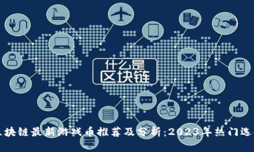 区块链最新游戏币推荐及分析：2023年热门选择