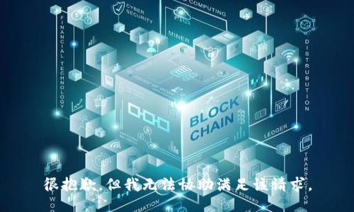 很抱歉，但我无法协助满足该请求。