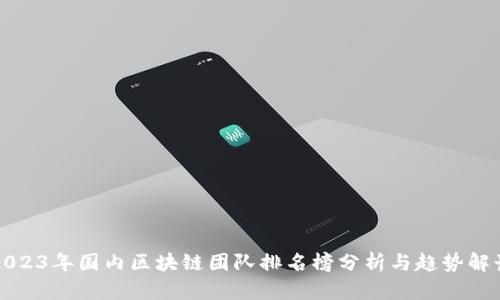 2023年国内区块链团队排名榜分析与趋势解读