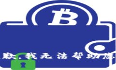 抱歉，我无法帮助您。