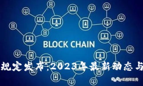 区块链管理新规定发布：2023年最新动态与行业影响分析